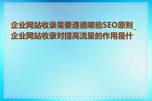 企业网站收录需要遵循哪些SEO原则_企业网站收录对提高流量的作用是什么
