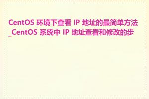 CentOS 环境下查看 IP 地址的最简单方法_CentOS 系统中 IP 地址查看和修改的步骤