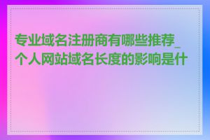 专业域名注册商有哪些推荐_个人网站域名长度的影响是什么