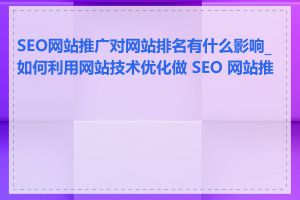 SEO网站推广对网站排名有什么影响_如何利用网站技术优化做 SEO 网站推广