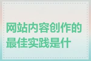 网站内容创作的最佳实践是什么
