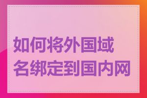 如何将外国域名绑定到国内网站