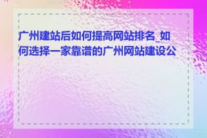 广州建站后如何提高网站排名_如何选择一家靠谱的广州网站建设公司