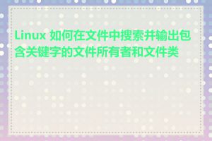 Linux 如何在文件中搜索并输出包含关键字的文件所有者和文件类型