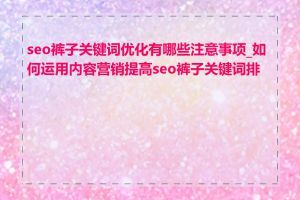 seo裤子关键词优化有哪些注意事项_如何运用内容营销提高seo裤子关键词排名