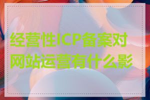 经营性ICP备案对网站运营有什么影响