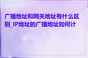 广播地址和网关地址有什么区别_IP地址的广播地址如何计算