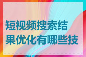 短视频搜索结果优化有哪些技巧