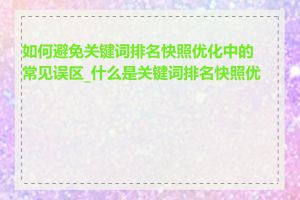 如何避免关键词排名快照优化中的常见误区_什么是关键词排名快照优化