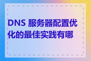 DNS 服务器配置优化的最佳实践有哪些