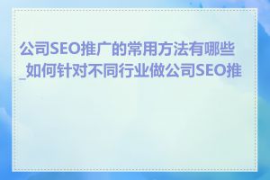 公司SEO推广的常用方法有哪些_如何针对不同行业做公司SEO推广