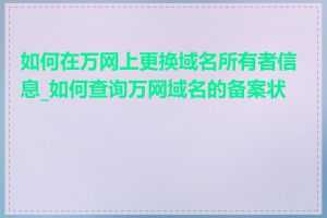 如何在万网上更换域名所有者信息_如何查询万网域名的备案状态