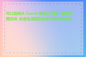 可以直接从 Canva 等设计工具一键导出网页吗_快速生成网页的技巧和诀窍有哪些