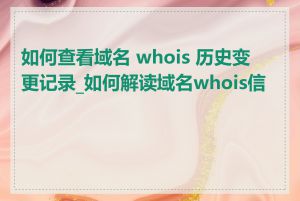 如何查看域名 whois 历史变更记录_如何解读域名whois信息