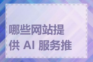 哪些网站提供 AI 服务推荐