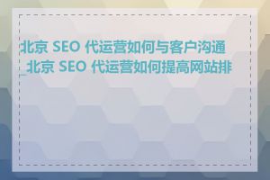 北京 SEO 代运营如何与客户沟通_北京 SEO 代运营如何提高网站排名