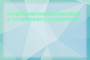 DNS服务器故障对移动设备访问的影响有哪些_DNS服务器故障对企业业务的影响有哪些