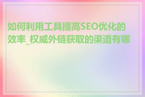 如何利用工具提高SEO优化的效率_权威外链获取的渠道有哪些