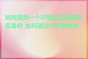 如何查找一个IP地址背后的真实身份_如何通过IP反查找用户