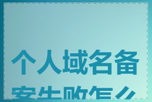 个人域名备案失败怎么办