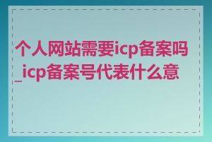 个人网站需要icp备案吗_icp备案号代表什么意思