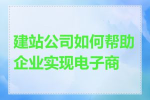 建站公司如何帮助企业实现电子商务