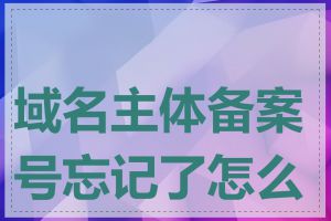 域名主体备案号忘记了怎么办