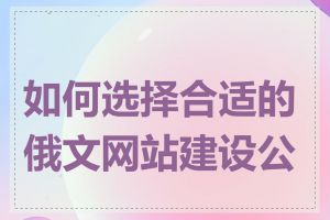 如何选择合适的俄文网站建设公司