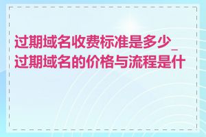 过期域名收费标准是多少_过期域名的价格与流程是什么