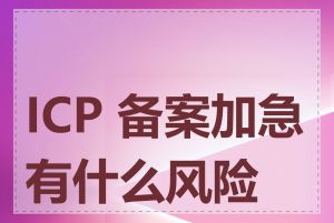 ICP 备案加急有什么风险吗