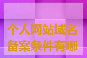 个人网站域名备案条件有哪些