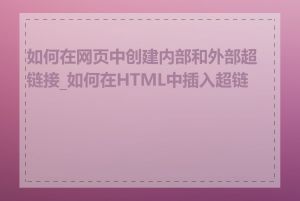 如何在网页中创建内部和外部超链接_如何在HTML中插入超链接