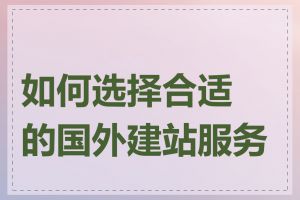 如何选择合适的国外建站服务商