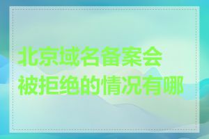 北京域名备案会被拒绝的情况有哪些