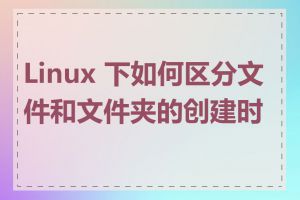Linux 下如何区分文件和文件夹的创建时间