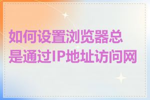 如何设置浏览器总是通过IP地址访问网站