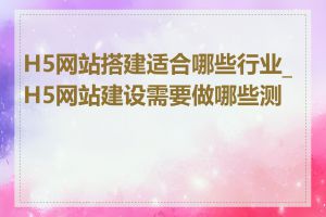 H5网站搭建适合哪些行业_H5网站建设需要做哪些测试