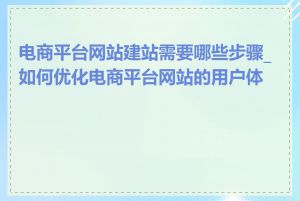 电商平台网站建站需要哪些步骤_如何优化电商平台网站的用户体验