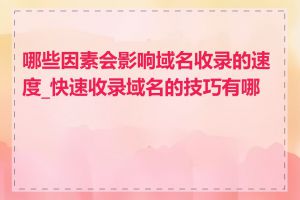 哪些因素会影响域名收录的速度_快速收录域名的技巧有哪些