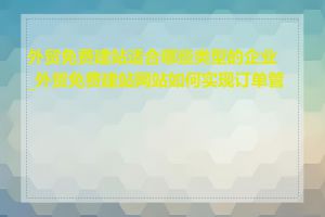 外贸免费建站适合哪些类型的企业_外贸免费建站网站如何实现订单管理