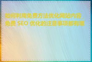 如何利用免费方法优化网站内容_免费 SEO 优化的注意事项都有哪些