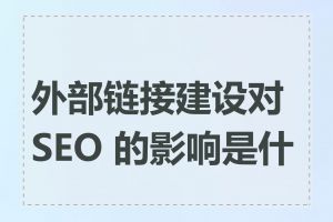外部链接建设对 SEO 的影响是什么