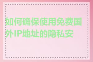 如何确保使用免费国外IP地址的隐私安全