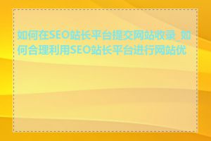 如何在SEO站长平台提交网站收录_如何合理利用SEO站长平台进行网站优化