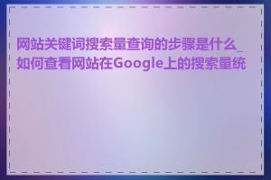 网站关键词搜索量查询的步骤是什么_如何查看网站在Google上的搜索量统计