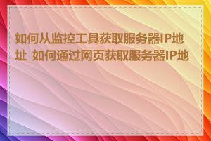 如何从监控工具获取服务器IP地址_如何通过网页获取服务器IP地址