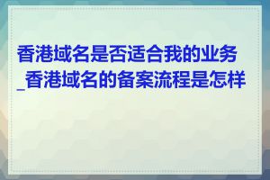香港域名是否适合我的业务_香港域名的备案流程是怎样的