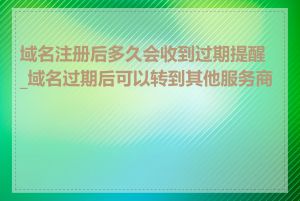 域名注册后多久会收到过期提醒_域名过期后可以转到其他服务商吗