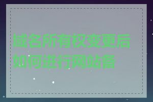 域名所有权变更后如何进行网站备案