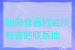 如何查看域名所有者的联系地址